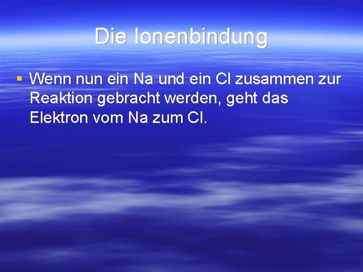 Die Ionenbindung § Wenn nun ein Na und ein Cl zusammen zur Reaktion gebracht Die Ionenbindung § Wenn nun ein Na und ein Cl zusammen zur Reaktion gebracht