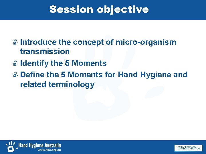 Session objective Introduce the concept of micro-organism transmission Identify the 5 Moments Define the
