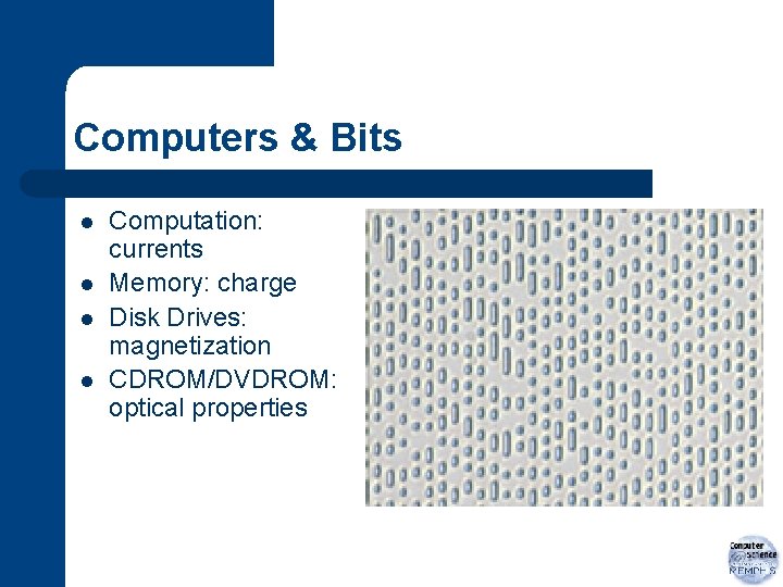 Computers & Bits l l Computation: currents Memory: charge Disk Drives: magnetization CDROM/DVDROM: optical