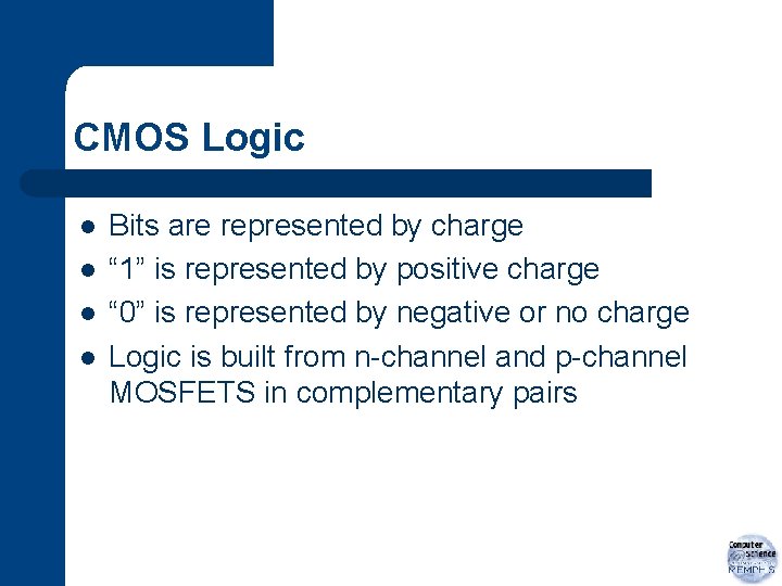CMOS Logic l l Bits are represented by charge “ 1” is represented by