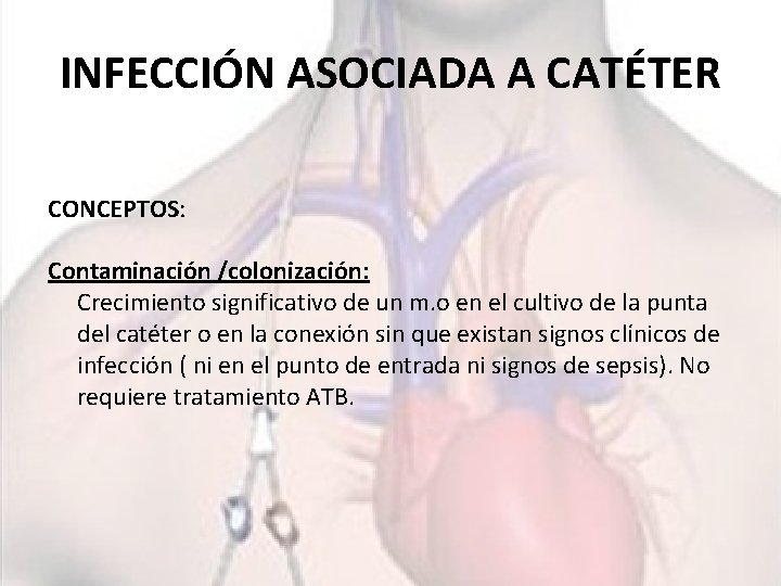 INFECCIÓN ASOCIADA A CATÉTER CONCEPTOS: Contaminación /colonización: Crecimiento significativo de un m. o en