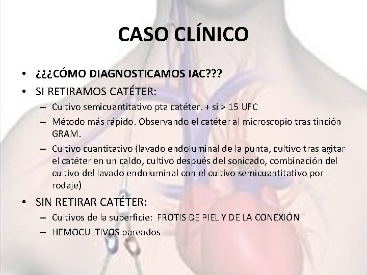 CASO CLÍNICO • ¿¿¿CÓMO DIAGNOSTICAMOS IAC? ? ? • SI RETIRAMOS CATÉTER: – Cultivo