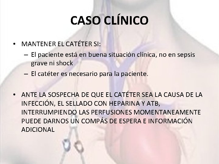CASO CLÍNICO • MANTENER EL CATÉTER SI: – El paciente está en buena situación