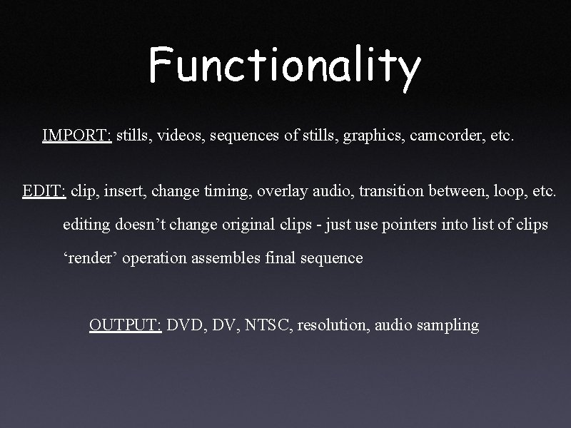 Functionality IMPORT: stills, videos, sequences of stills, graphics, camcorder, etc. EDIT: clip, insert, change