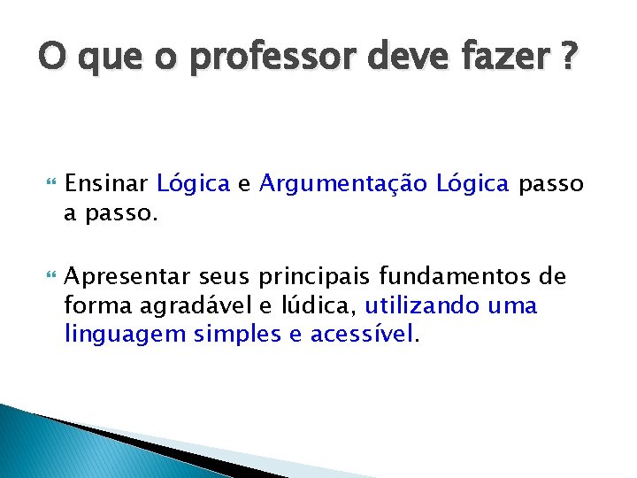 O que o professor deve fazer ? Ensinar Lógica e Argumentação Lógica passo. Apresentar