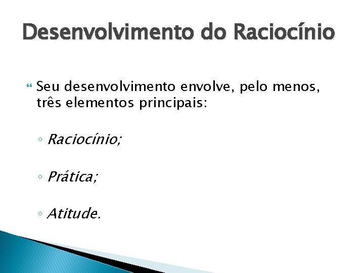 Desenvolvimento do Raciocínio Seu desenvolvimento envolve, pelo menos, três elementos principais: ◦ Raciocínio; ◦