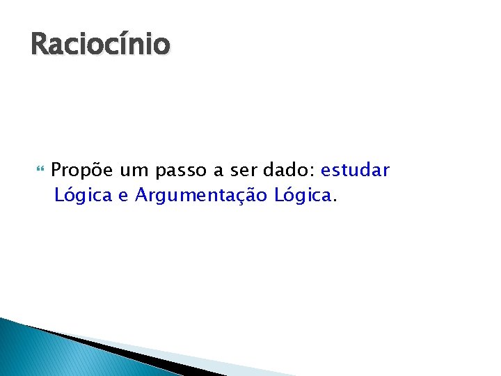 Raciocínio Propõe um passo a ser dado: estudar Lógica e Argumentação Lógica. 