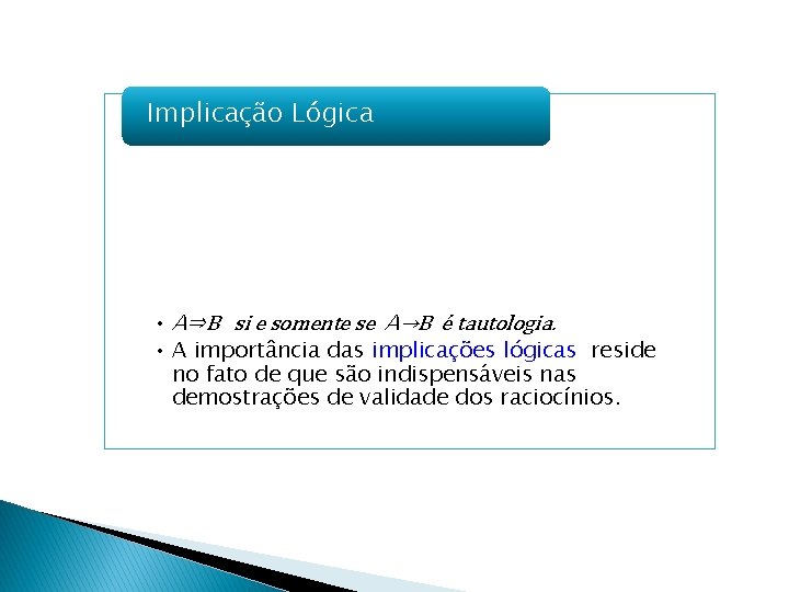 Implicação Lógica • A⇒B si e somente se A→B é tautologia. • A importância