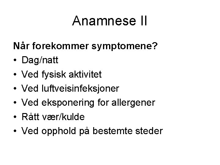 Anamnese II Når forekommer symptomene? • Dag/natt • Ved fysisk aktivitet • Ved luftveisinfeksjoner
