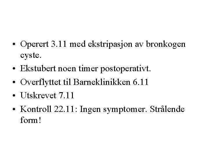  • Operert 3. 11 med ekstripasjon av bronkogen cyste. • Ekstubert noen timer