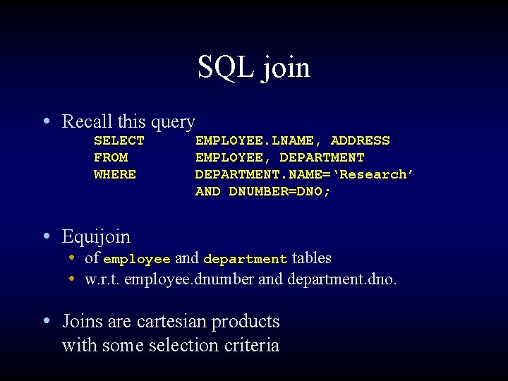 SQL join • Recall this query SELECT FROM WHERE EMPLOYEE. LNAME, ADDRESS EMPLOYEE, DEPARTMENT.