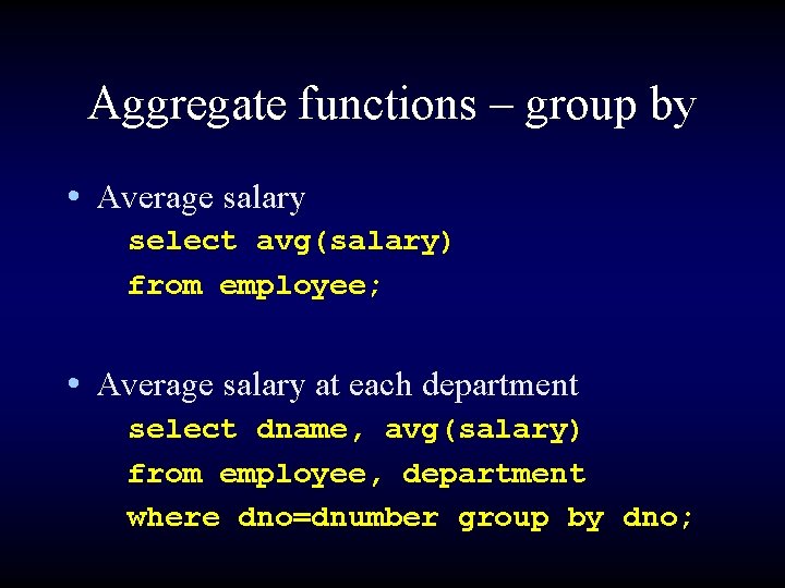 Aggregate functions – group by • Average salary select avg(salary) from employee; • Average