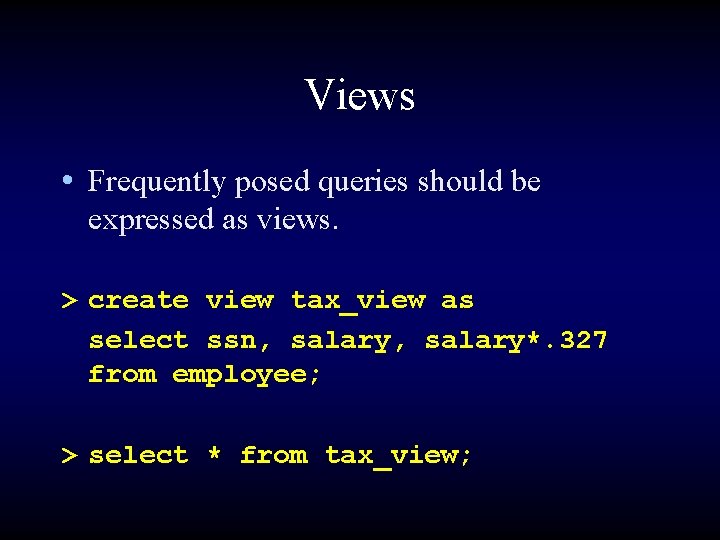 Views • Frequently posed queries should be expressed as views. > create view tax_view
