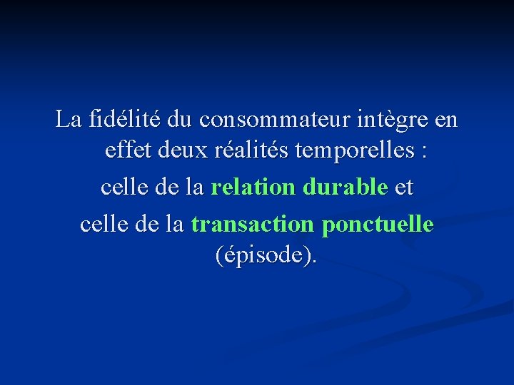 La fidélité du consommateur intègre en effet deux réalités temporelles : celle de la La fidélité du consommateur intègre en effet deux réalités temporelles : celle de la