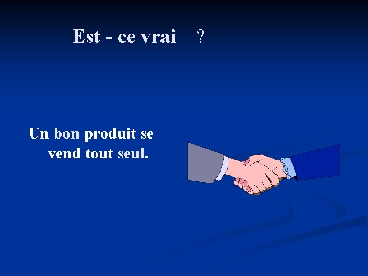 Est - ce vrai ? Un bon produit se vend tout seul. Est - ce vrai ? Un bon produit se vend tout seul.