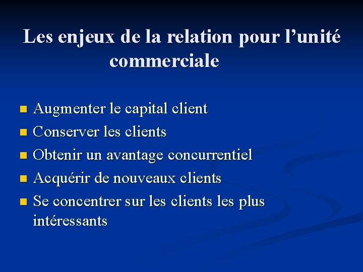 Les enjeux de la relation pour l’unité commerciale Augmenter le capital client n Conserver Les enjeux de la relation pour l’unité commerciale Augmenter le capital client n Conserver