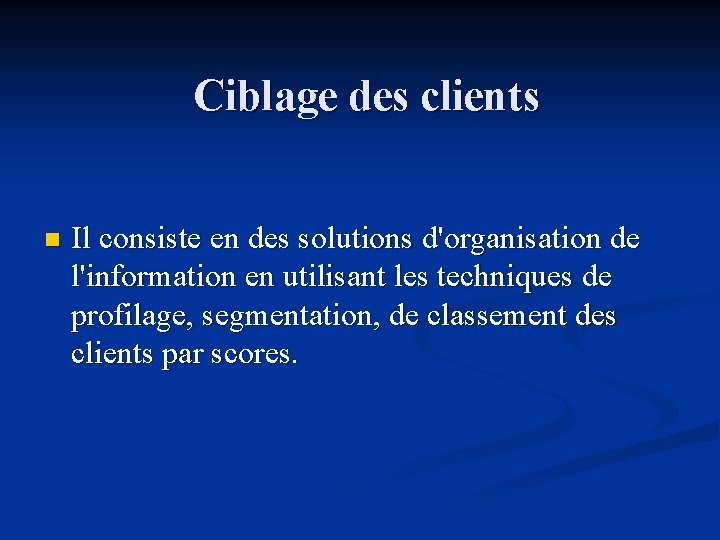 Ciblage des clients n Il consiste en des solutions d'organisation de l'information en utilisant