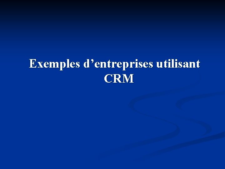 Exemples d’entreprises utilisant CRM Exemples d’entreprises utilisant CRM