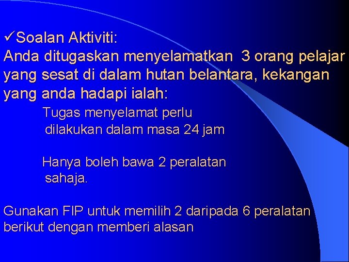 üSoalan Aktiviti: Anda ditugaskan menyelamatkan 3 orang pelajar yang sesat di dalam hutan belantara,