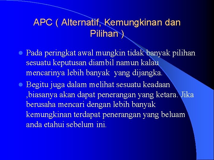 APC ( Alternatif, Kemungkinan dan Pilihan ) Pada peringkat awal mungkin tidak banyak pilihan