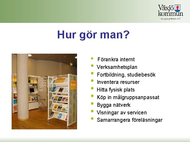Hur gör man? • • • Förankra internt Verksamhetsplan Fortbildning, studiebesök Inventera resurser Hitta