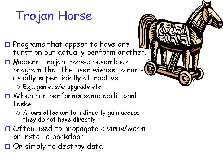 Trojan Horse r Programs that appear to have one function but actually perform another.
