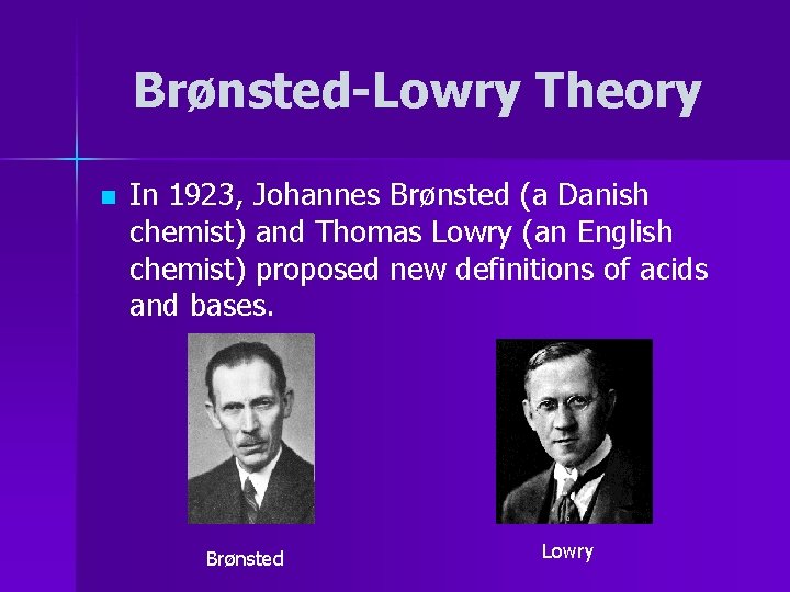 Brønsted-Lowry Theory n In 1923, Johannes Brønsted (a Danish chemist) and Thomas Lowry (an