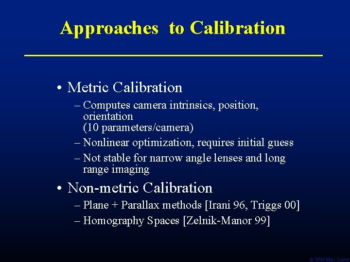 Approaches to Calibration • Metric Calibration – Computes camera intrinsics, position, orientation (10 parameters/camera)