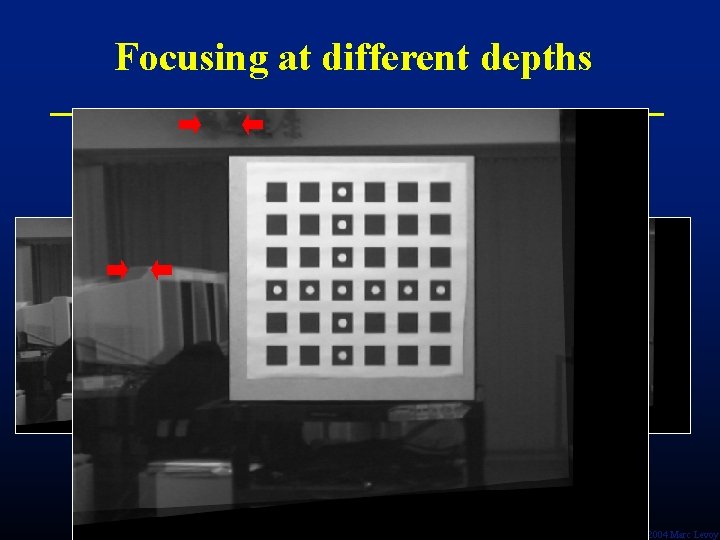 Focusing at different depths + Ó 2004 Marc Levoy 
