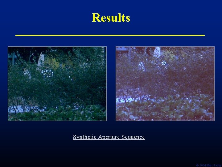 Results Synthetic Aperture Sequence Ó 2004 Marc Levoy 