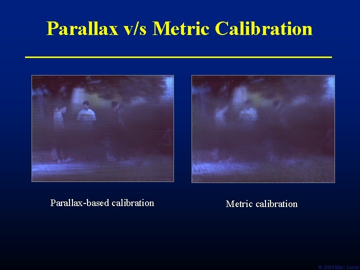 Parallax v/s Metric Calibration Parallax-based calibration Metric calibration Ó 2004 Marc Levoy 