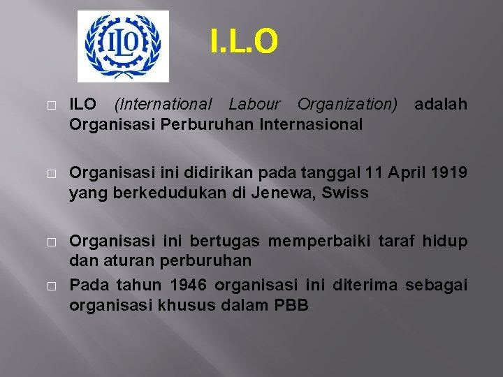 I. L. O � ILO (International Labour Organization) Organisasi Perburuhan Internasional � Organisasi ini