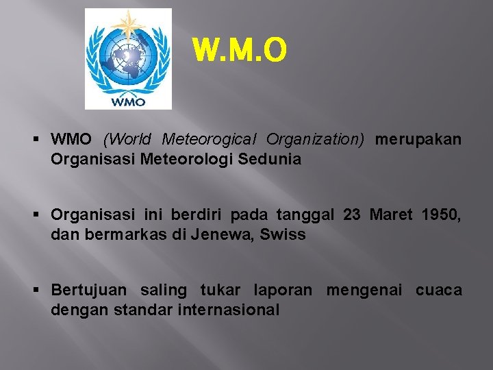 W. M. O § WMO (World Meteorogical Organization) merupakan Organisasi Meteorologi Sedunia § Organisasi W. M. O § WMO (World Meteorogical Organization) merupakan Organisasi Meteorologi Sedunia § Organisasi