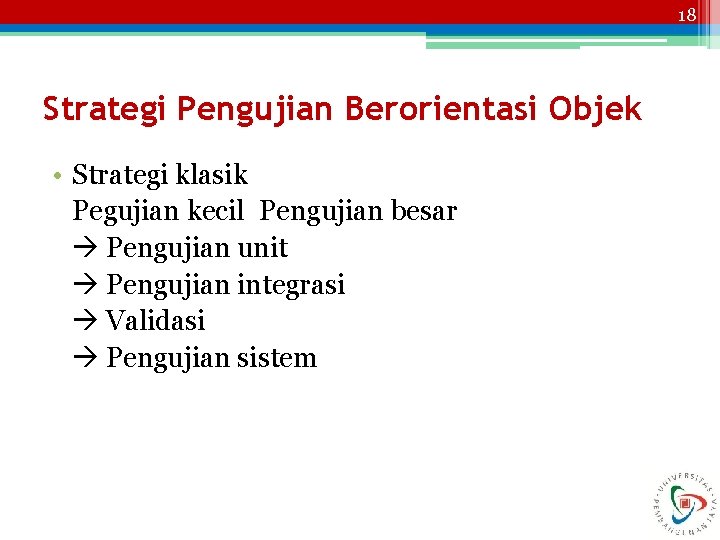 18 Strategi Pengujian Berorientasi Objek • Strategi klasik Pegujian kecil Pengujian besar Pengujian unit