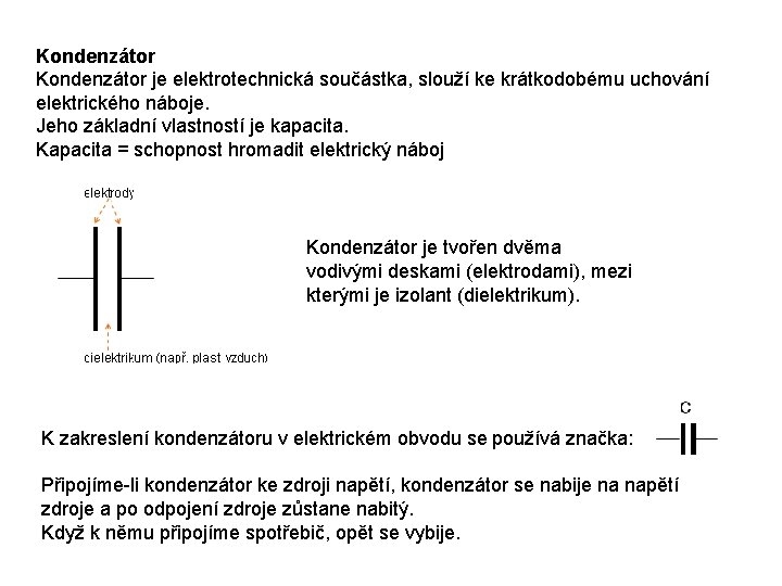 Kondenzátor je elektrotechnická součástka, slouží ke krátkodobému uchování elektrického náboje. Jeho základní vlastností je