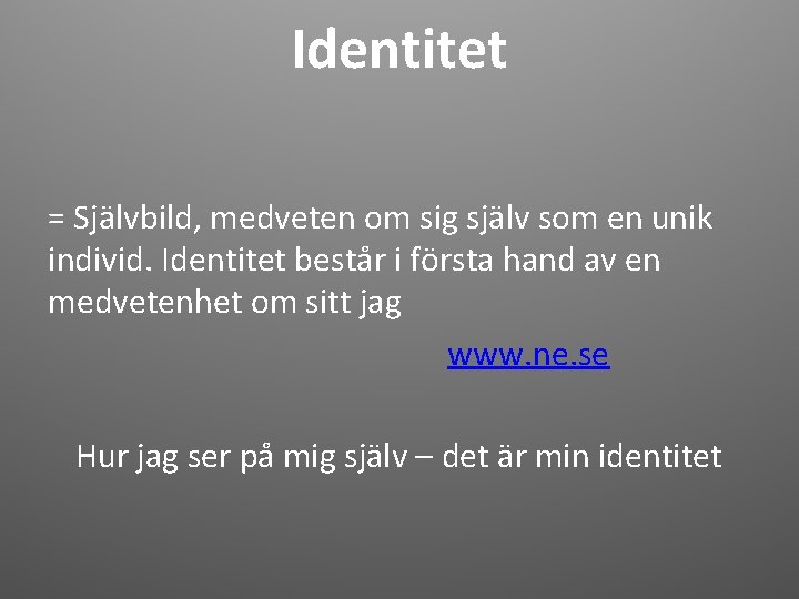 Identitet = Självbild, medveten om sig själv som en unik individ. Identitet består i