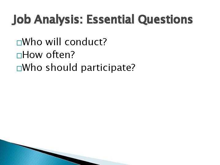 Job Analysis: Essential Questions �Who will conduct? �How often? �Who should participate? 