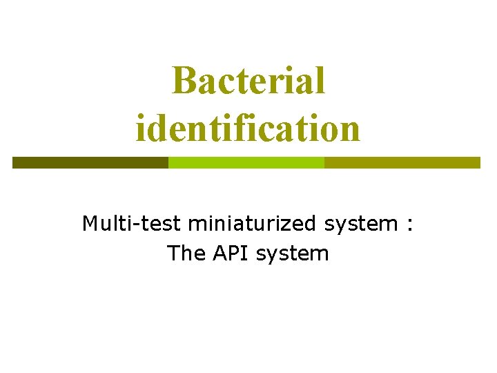 Bacterial identification Multi-test miniaturized system : The API system Bacterial identification Multi-test miniaturized system : The API system