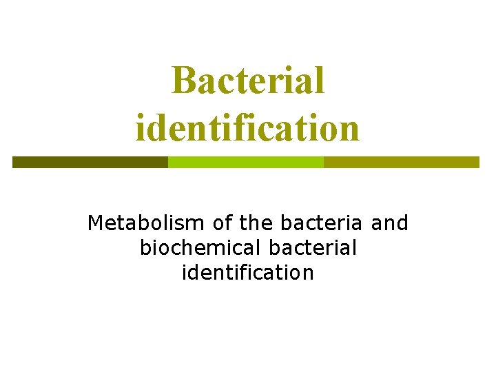 Bacterial identification Metabolism of the bacteria and biochemical bacterial identification Bacterial identification Metabolism of the bacteria and biochemical bacterial identification