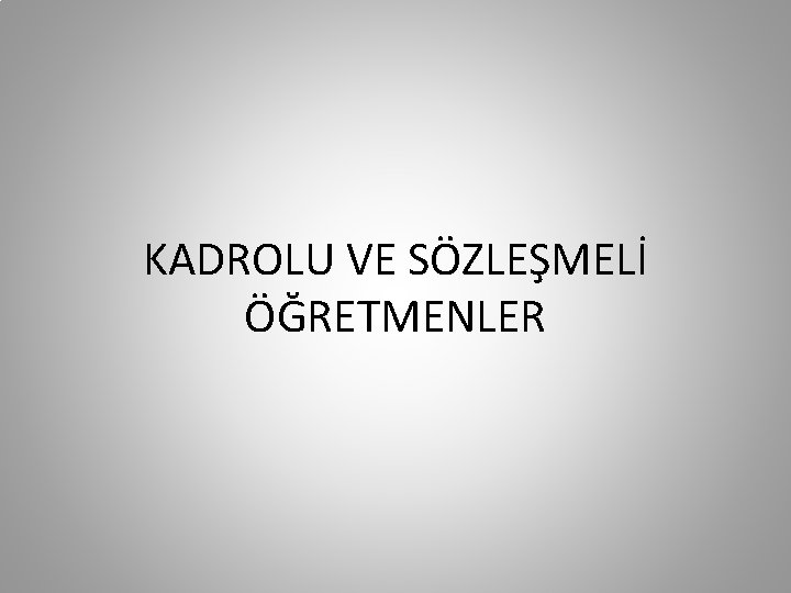 KADROLU VE SÖZLEŞMELİ ÖĞRETMENLER 