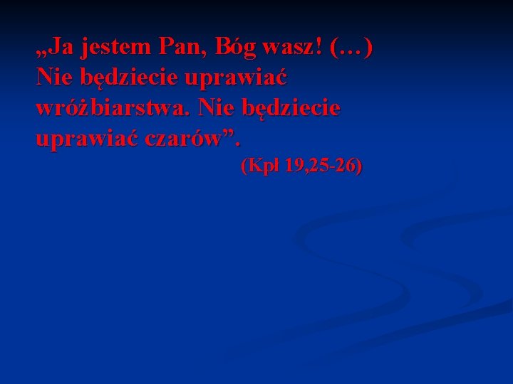 „Ja jestem Pan, Bóg wasz! (…) Nie będziecie uprawiać wróżbiarstwa. Nie będziecie uprawiać czarów”.