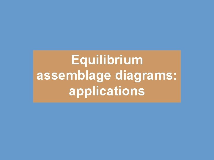 Equilibrium assemblage diagrams: applications 