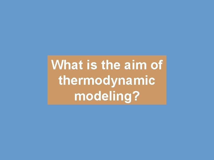 What is the aim of thermodynamic modeling? 