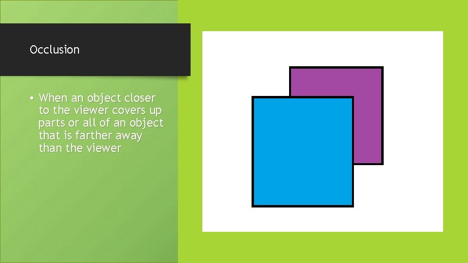 Occlusion • When an object closer to the viewer covers up parts or all