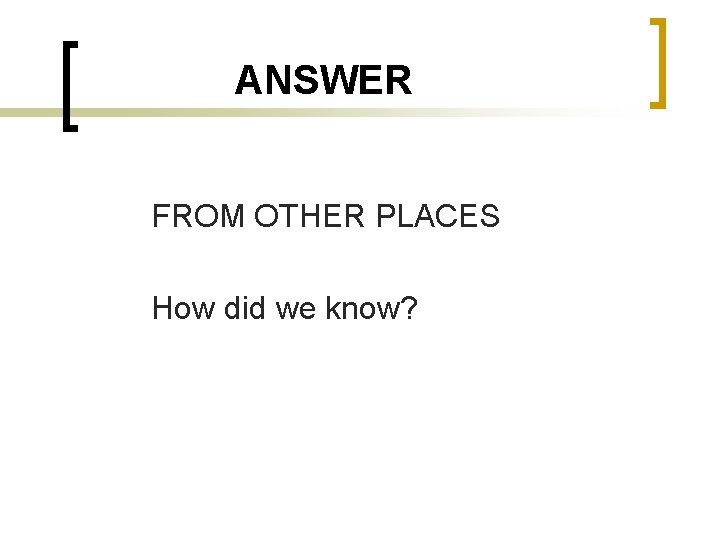 ANSWER FROM OTHER PLACES How did we know? 