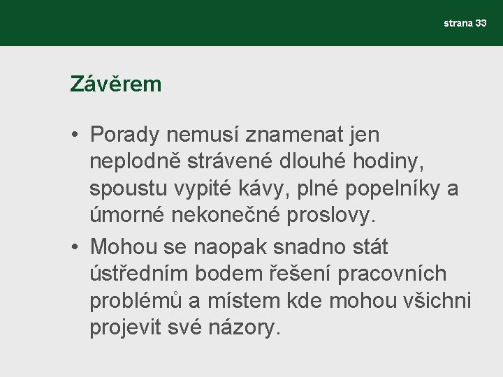 strana 33 Závěrem • Porady nemusí znamenat jen neplodně strávené dlouhé hodiny, spoustu vypité