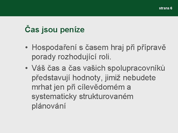 strana 6 Čas jsou peníze • Hospodaření s časem hraj při přípravě porady rozhodující