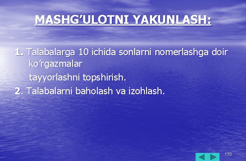 MASHG’ULOTNI YAKUNLASH: 1. Talabalarga 10 ichida sonlarni nomerlashga doir ko’rgazmalar tayyorlashni topshirish. 2. Talabalarni