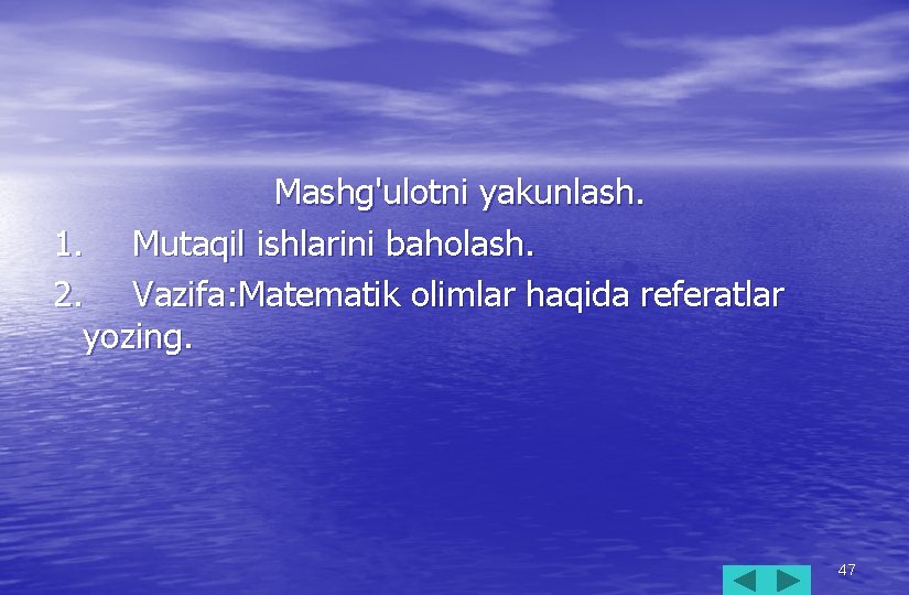 Mashg'ulotni yakunlash. 1. Mutaqil ishlarini baholash. 2. Vazifa: Matematik olimlar haqida referatlar yozing. 47