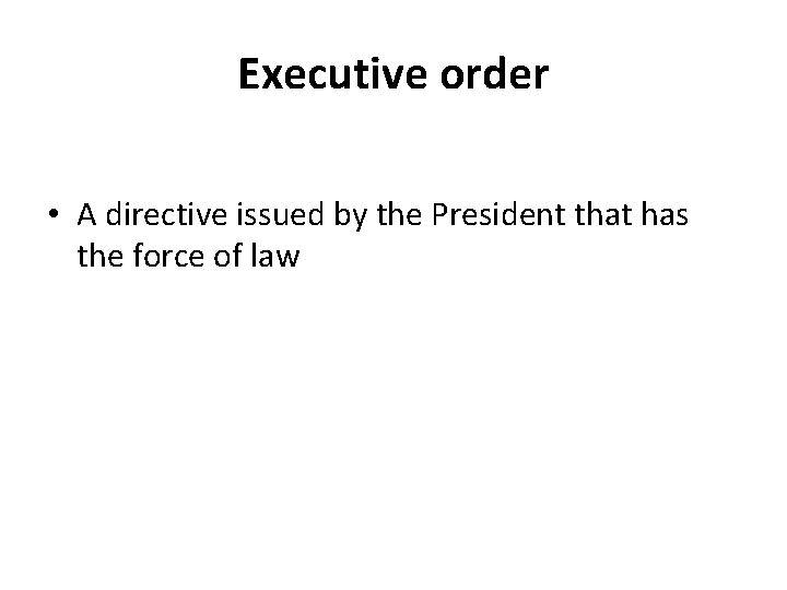 Executive order • A directive issued by the President that has the force of